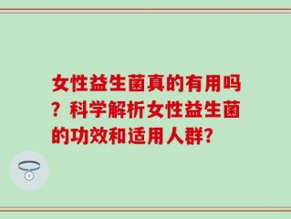 女性益生菌真的有用吗？科学解析女性益生菌的功效和适用人群？