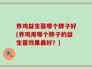 养鸡益生菌哪个牌子好(养鸡用哪个牌子的益生菌效果最好？)