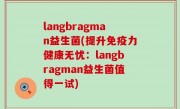 langbragman益生菌(提升免疫力健康无忧：langbragman益生菌值得一试)