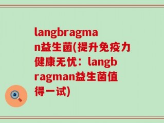 langbragman益生菌(提升免疫力健康无忧：langbragman益生菌值得一试)