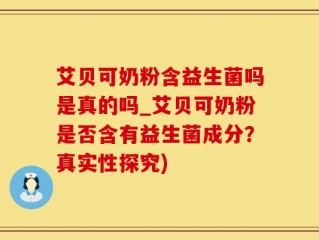 艾贝可奶粉含益生菌吗是真的吗_艾贝可奶粉是否含有益生菌成分？真实性探究)