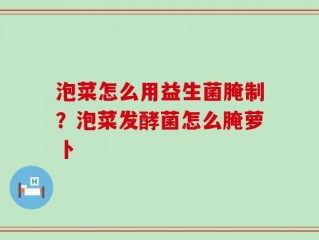 泡菜怎么用益生菌腌制？泡菜发酵菌怎么腌萝卜