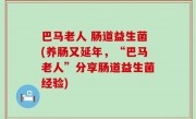巴马老人 肠道益生菌(养肠又延年，“巴马老人”分享肠道益生菌经验)