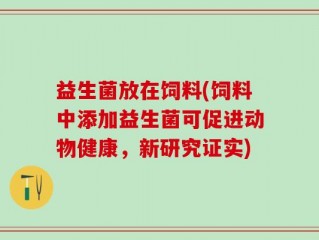 益生菌放在饲料(饲料中添加益生菌可促进动物健康，新研究证实)