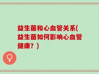 益生菌和心血管关系(益生菌如何影响心血管健康？)