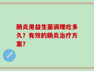 肠炎用益生菌调理吃多久？有效的肠炎治疗方案？