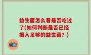 益生菌怎么看是否吃过了(如何判断是否已经摄入足够的益生菌？)
