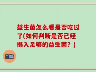 益生菌怎么看是否吃过了(如何判断是否已经摄入足够的益生菌？)