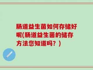 肠道益生菌如何存储好呢(肠道益生菌的储存方法您知道吗？)