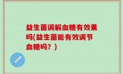益生菌调解血糖有效果吗(益生菌能有效调节血糖吗？)