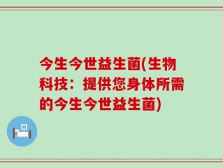 今生今世益生菌(生物科技：提供您身体所需的今生今世益生菌)