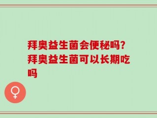 拜奥益生菌会便秘吗？拜奥益生菌可以长期吃吗