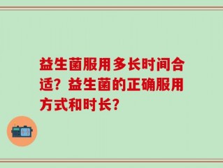 益生菌服用多长时间合适？益生菌的正确服用方式和时长？