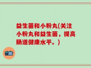 益生菌和小粉丸(关注小粉丸和益生菌，提高肠道健康水平。)