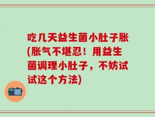 吃几天益生菌小肚子胀(胀气不堪忍！用益生菌调理小肚子，不妨试试这个方法)