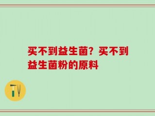 买不到益生菌？买不到益生菌粉的原料