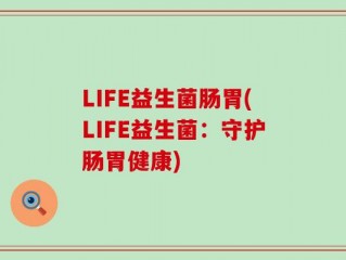 LIFE益生菌肠胃(LIFE益生菌：守护肠胃健康)