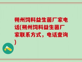 朔州饲料益生菌厂家电话(朔州饲料益生菌厂家联系方式，电话查询)
