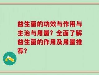 益生菌的功效与作用与主治与用量？全面了解益生菌的作用及用量推荐？