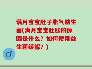 满月宝宝肚子胀气益生菌(满月宝宝肚胀的原因是什么？如何使用益生菌缓解？)