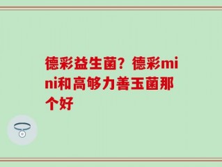 德彩益生菌？德彩mini和高够力善玉菌那个好