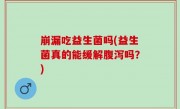 崩漏吃益生菌吗(益生菌真的能缓解腹泻吗？)