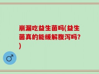 崩漏吃益生菌吗(益生菌真的能缓解腹泻吗？)