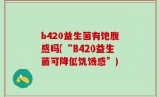 b420益生菌有饱腹感吗(“B420益生菌可降低饥饿感”)