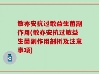 敏亦安抗过敏益生菌副作用(敏亦安抗过敏益生菌副作用剖析及注意事项)