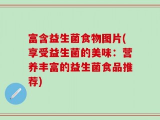 富含益生菌食物图片(享受益生菌的美味：营养丰富的益生菌食品推荐)