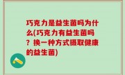 巧克力是益生菌吗为什么(巧克力有益生菌吗？换一种方式摄取健康的益生菌)