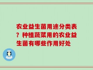 农业益生菌用途分类表？种植蔬菜用的农业益生菌有哪些作用好处