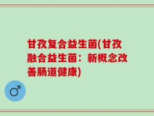 甘孜复合益生菌(甘孜融合益生菌：新概念改善肠道健康)