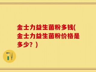 金士力益生菌粉多钱(金士力益生菌粉价格是多少？)
