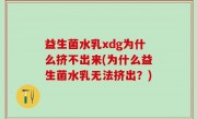 益生菌水乳xdg为什么挤不出来(为什么益生菌水乳无法挤出？)