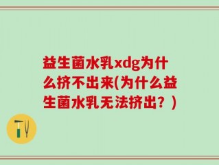 益生菌水乳xdg为什么挤不出来(为什么益生菌水乳无法挤出？)
