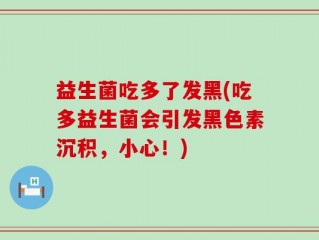 益生菌吃多了发黑(吃多益生菌会引发黑色素沉积，小心！)