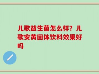 儿歌益生菌怎么样？儿歌安黄固体饮料效果好吗