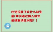 吃饱拉肚子吃什么益生菌(如何通过摄入益生菌缓解消化问题？)