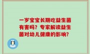 一岁宝宝长期吃益生菌有害吗？专家解读益生菌对幼儿健康的影响？