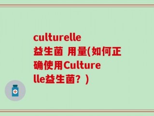 culturelle益生菌 用量(如何正确使用Culturelle益生菌？)