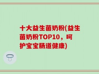 十大益生菌奶粉(益生菌奶粉TOP10，呵护宝宝肠道健康)