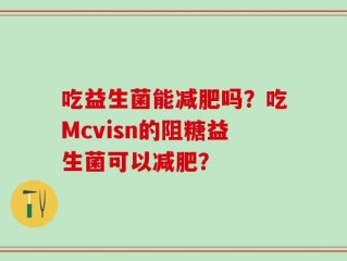 吃益生菌能减肥吗？吃Mcvisn的阻糖益生菌可以减肥？