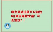 康宝莱益生菌可以加热吗(康宝莱益生菌：可否加热？)