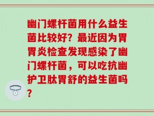 幽门螺杆菌用什么益生菌比较好？最近因为胃胃炎检查发现感染了幽门螺杆菌，可以吃抗幽护卫肽胃舒的益生菌吗？