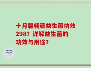 十月馨畅蕴益生菌功效298？详解益生菌的功效与用途？