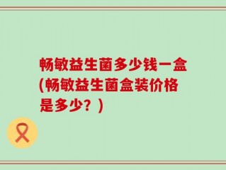 畅敏益生菌多少钱一盒(畅敏益生菌盒装价格是多少？)