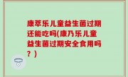 康萃乐儿童益生菌过期还能吃吗(康乃乐儿童益生菌过期安全食用吗？)