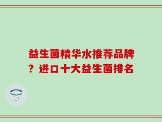 益生菌精华水推荐品牌？进口十大益生菌排名
