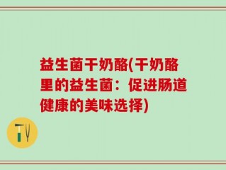 益生菌干奶酪(干奶酪里的益生菌：促进肠道健康的美味选择)